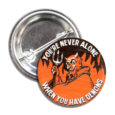 You're Never Alone When You Have Demons Button - The Original Underground