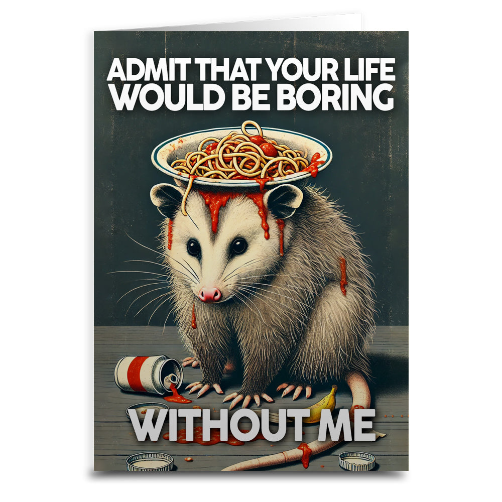 Admit That Your Life Would Be Boring Without Me Greeting Card - The Original Underground